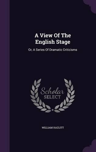 A View Of The English Stage: Or, A Series Of Dramatic Criticisms