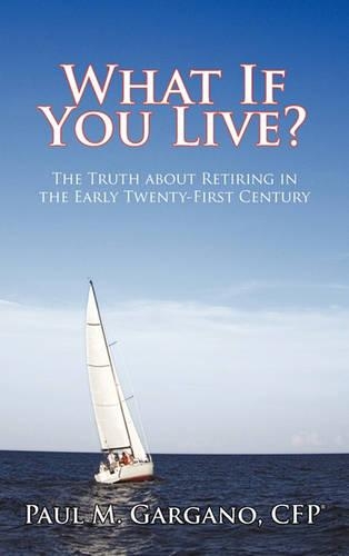 What If You Live?: The Truth about Retiring in the Early Twenty-First Century