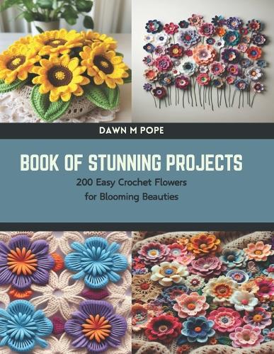 Book of Stunning Projects: 200 Easy Crochet Flowers for Blooming Beauties