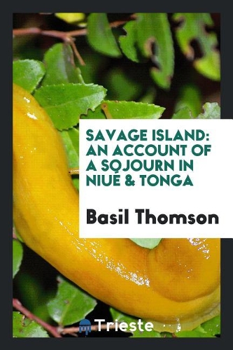 Savage Island: An Account of a Sojourn in Niué & Tonga