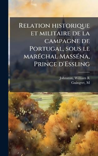 Relation historique et militaire de la campagne de Portugal, sous le marÃ(c)chal MassÃ(c)na, Prince d'Essling