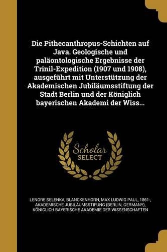 Die Pithecanthropus-Schichten auf Java. Geologische und paläontologische Ergebnisse der Trinil-Expedition (1907 und 1908), ausgeführt mit Unterstützung der Akademischen Jubiläumsstiftung der Stadt Berlin und der Königlich bayerischen Akademi der Wi