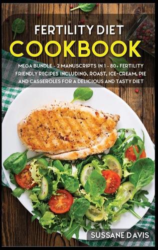 Fertility Cookbook: MEGA BUNDLE - 2 Manuscripts in 1 - 80+ Fertility friendly recipes including, roast, ice-cream, pie and casseroles for a delicious and tasty diet