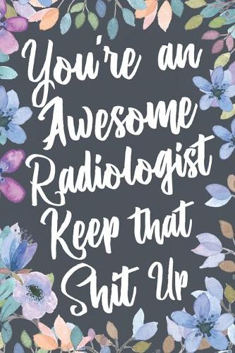 You're An Awesome Radiologist Keep That Shit Up