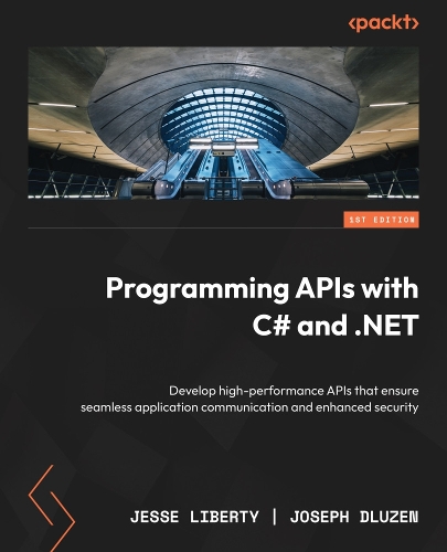 Programming APIs with C# and .NET: Develop high-performance APIs that ensure seamless application communication and enhanced security