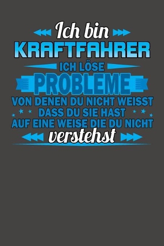 Ich bin Kraftfahrer Ich löse Probleme von denen du nicht weisst dass du sie hast auf eine Weise die du nicht verstehst: Praktischer Wochenplaner für ein ganzes Jahr ohne festes Datum