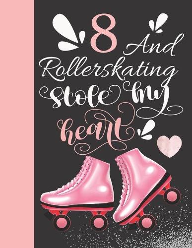 8 And Rollerskating Stole My Heart: Rollerblading College Ruled Composition Writing Notebook For Athletic Inline Skater Girls