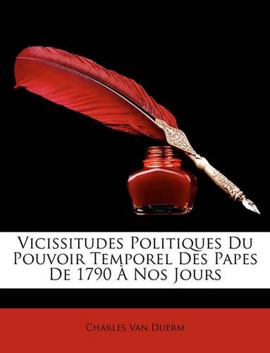 Vicissitudes Politiques Du Pouvoir Temporel Des Papes de 1790 Nos Jours