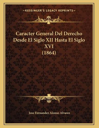Caracter General Del Derecho Desde El Siglo XII Hasta El Siglo XVI (1864)