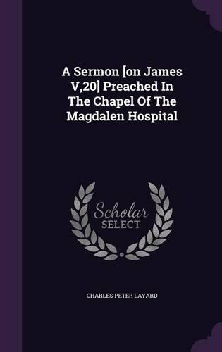 A Sermon [on James V,20] Preached In The Chapel Of The Magdalen Hospital