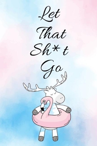 Let That Sh*t Go: Beautiful Vintage Motivational Quote A Journal for Leaving Your Bullsh*t Behind and Creating a Happy Life (Zen as F*ck Journals)