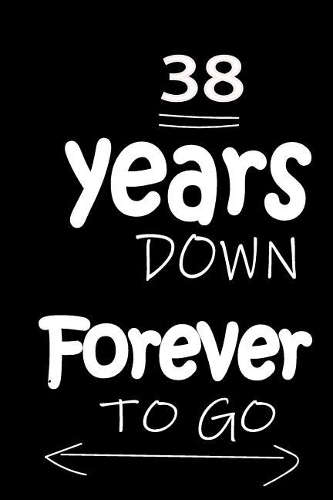 38 Years Down Forever to Go: Anniversary Notebook for Him or Her 120 Pages Notebook Journal