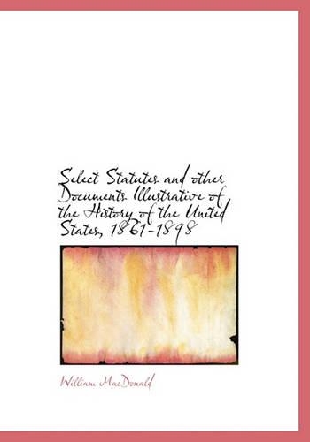 Select Statutes and Other Documents Illustrative of the History of the United States, 1861-1898