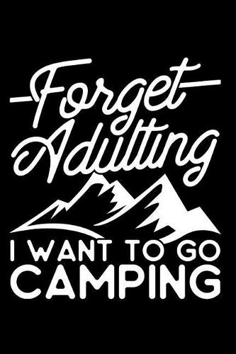 Forget Adulting I Want to Go Camping: A 6 X 9 Inch Matte Softcover Paperback Notebook Journal with 120 Blank Lined Pages