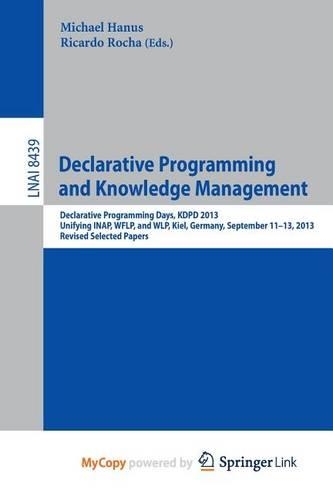 Declarative Programming and Knowledge Management: Declarative Programming Days, Kdpd 2013, Unifying Inap, Wflp, and Wlp, Kiel, Germany, September 11-13, 2013, Revised Selected Papers