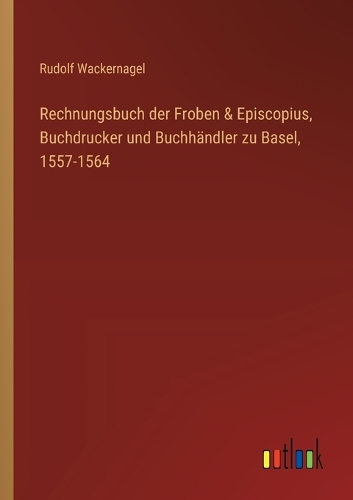 Rechnungsbuch der Froben & Episcopius, Buchdrucker und Buchhändler zu Basel, 1557-1564