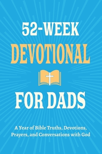 52-Week Devotional for Dads - A Year of Bible Truths, Devotions, Prayers, and Conversations with God