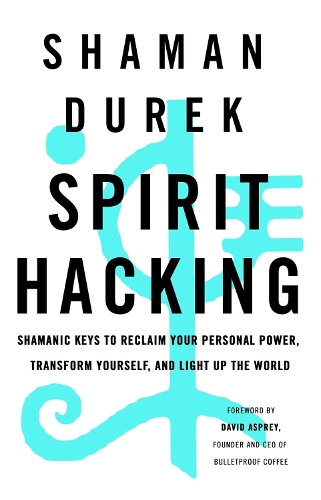 Spirit Hacking: Shamanic Keys to Reclaim Your Personal Power, Transform Yourself, and Light Up the World