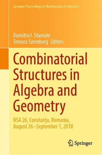 Combinatorial Structures in Algebra and Geometry: NSA 26, Constan?a, Romania, August 26–September 1, 2018(331 Springer Proceedings in Mathematics & Statistics)