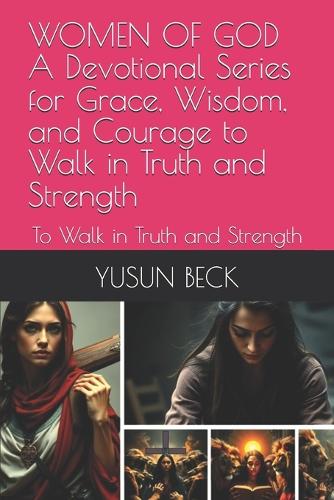 WOMEN OF GOD A Devotional Series for Grace, Wisdom, and Courage to Walk in Truth and Strength