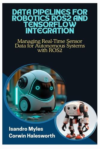 Data Pipelines for Robotics Ros2 and Tensorflow Integration: Managing Real-Time Sensor Data for Autonomous Systems with ROS2