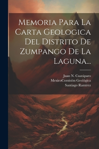 Memoria Para La Carta Geologica Del Distrito De Zumpango De La Laguna...