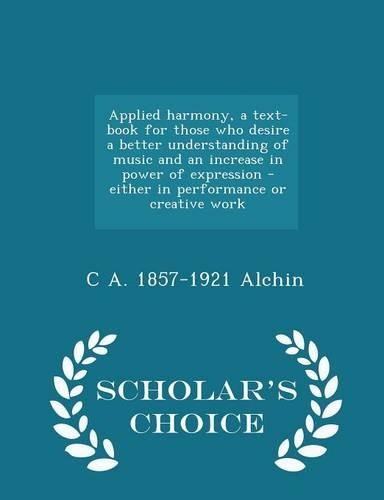 Applied Harmony, a Text-Book for Those Who Desire a Better Understanding of Music and an Increase in Power of Expression - Either in Performance or Creative Work - Scholar's Choice Edition