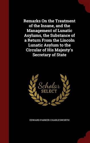Remarks On the Treatment of the Insane, and the Management of Lunatic Asylums, the Substance of a Return From the Lincoln Lunatic Asylum to the Circular of His Majesty's Secretary of State