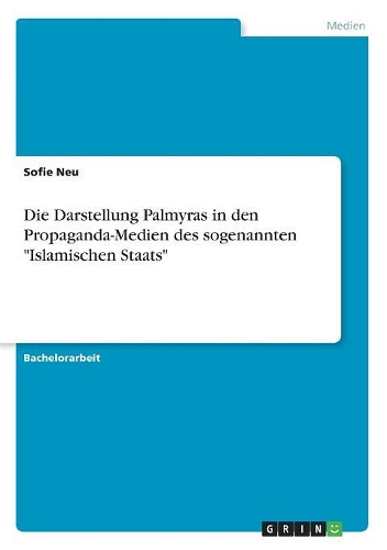 Die Darstellung Palmyras in den Propaganda-Medien des sogenannten 