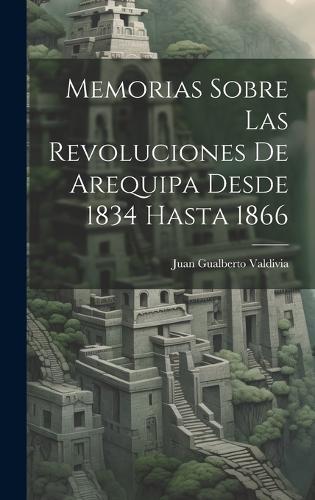 Memorias Sobre Las Revoluciones De Arequipa Desde 1834 Hasta 1866