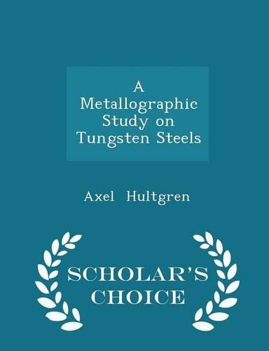 A Metallographic Study on Tungsten Steels - Scholar's Choice Edition