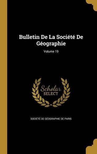 Bulletin de La Societe de Geographie; Volume 19