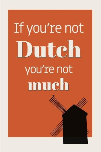 If You're Not Dutch, You're Not Much: Wide-ruled notebook: Dutch Gift idea