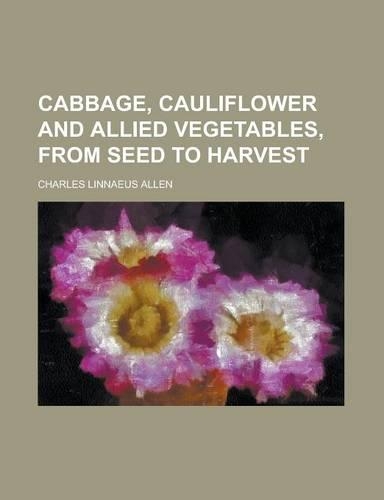 Cabbage, Cauliflower and Allied Vegetables, from Seed to Harvest
