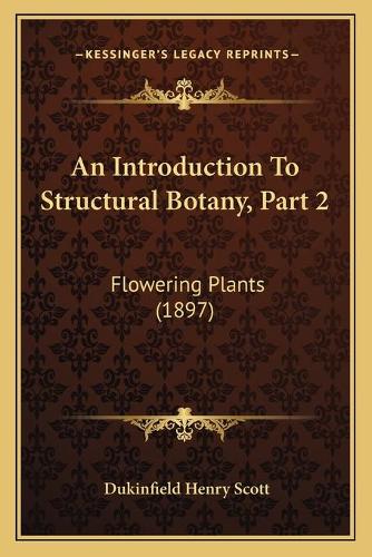 An Introduction To Structural Botany, Part 2: Flowering Plants (1897)