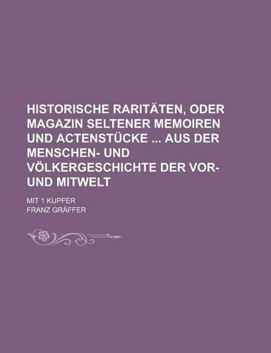 Historische Raritaten, Oder Magazin Seltener Memoiren Und Actenstucke Aus Der Menschen- Und Volkergeschichte Der VOR- Und Mitwelt; Mit 1 Kupfer