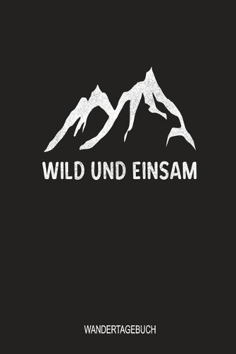 Wild und einsam Wandertagebuch: Perfekt als Tourenbuch und Wegbegleiter beim Walking für deine Bergwanderung und Wandertouren