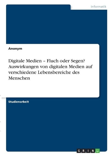 Digitale Medien - Fluch oder Segen? Auswirkungen von digitalen Medien auf verschiedene Lebensbereiche des Menschen