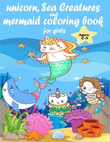 unicorn, Sea Creatures and mermaid coloring book for girls: Over 50 Coloring Pages about Mermaids Special For Kids Great Coloring Pages ages 2-5