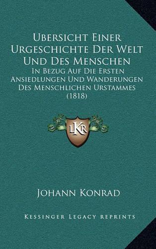 Ubersicht Einer Urgeschichte Der Welt Und Des Menschen: In Bezug Auf Die Ersten Ansiedlungen Und Wanderungen Des Menschlichen Urstammes (1818)