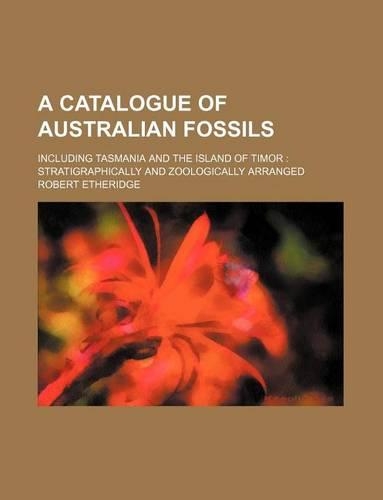 A Catalogue of Australian Fossils; Including Tasmania and the Island of Timor Stratigraphically and Zoologically Arranged