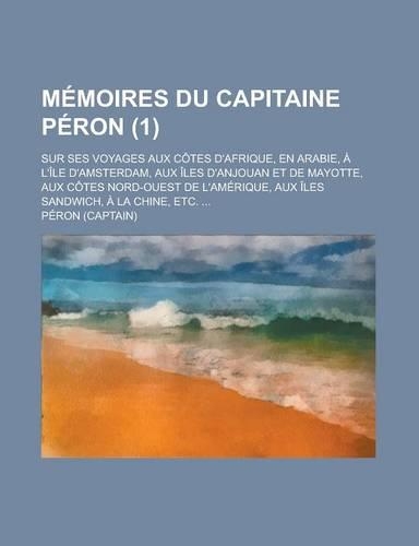 Memoires Du Capitaine Peron; Sur Ses Voyages Aux Cotes D'Afrique, En Arabie, A L'Ile D'Amsterdam, Aux Iles D'Anjouan Et de Mayotte, Aux Cotes Nord-Oue