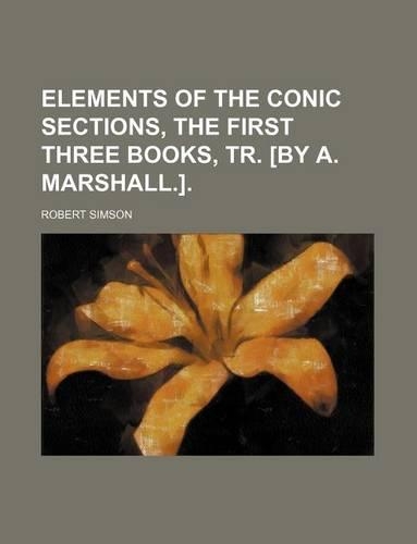Elements of the Conic Sections, the First Three Books, Tr. [By A. Marshall.].