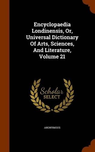 Encyclopaedia Londinensis, Or, Universal Dictionary Of Arts, Sciences, And Literature, Volume 21