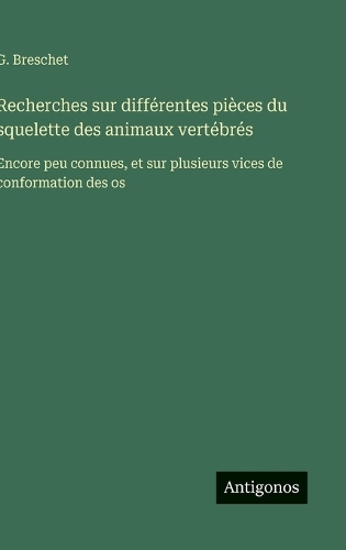 Recherches sur différentes pièces du squelette des animaux vertébrés: Encore peu connues, et sur plusieurs vices de conformation des os