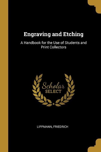 Engraving and Etching: A Handbook for the Use of Students and Print Collectors