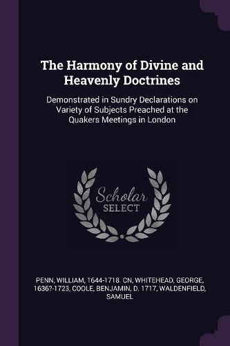 The Harmony of Divine and Heavenly Doctrines: Demonstrated in Sundry Declarations on Variety of Subjects Preached at the Quakers Meetings in London