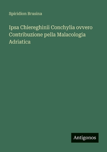 Ipsa Chiereghinii Conchylia ovvero Contribuzione pella Malacologia Adriatica