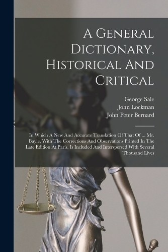 A General Dictionary, Historical And Critical: In Which A New And Accurate Translation Of That Of ... Mr. Bayle, With The Corrections And Observations Printed In The Late Edition At Paris, Is Inc