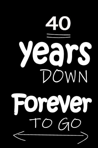 40 Years Down Forever to Go: Anniversary Notebook for Him or Her 120 Pages Notebook Journal